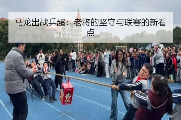 马龙出战乒超：老将的坚守与联赛的新看点