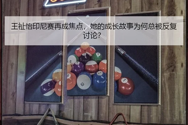 王祉怡印尼赛再成焦点，她的成长故事为何总被反复讨论？（aitiyu）
